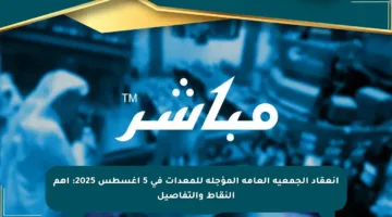 انعقاد الجمعية العامة المؤجلة للمعدات في 5 أغسطس 2025: أهم النقاط والتفاصيل